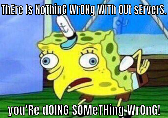 Mocking Spongebob: There is nothing wrong with out servers. You're doing
something
wrong!